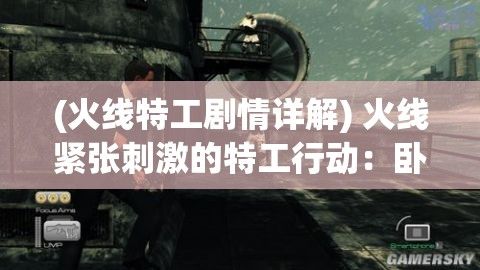 (火线特工剧情详解) 火线紧张刺激的特工行动：卧底行动中的心理策略与身体极限测试——揭秘特工的双重生活！如何在紧张环境中保持冷静？